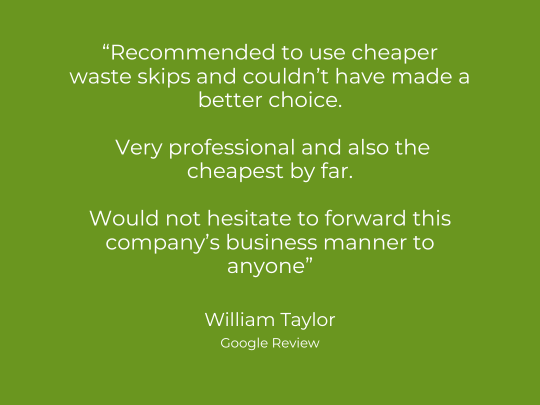 Recommended to use cheaper waste skips and couldn’t have made a better choice. Very professional and also the cheapest by far. Would not hesitate to forward this company’s business manner to anyone William Taylor